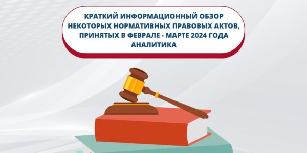 Краткий информационный обзор некоторых нормативных правовых актов, принятых в феврале — марте 2024 года