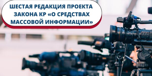 (Русский) Инициирована шестая редакция проекта Закона Кыргызской Республики «О средствах массовой информации»